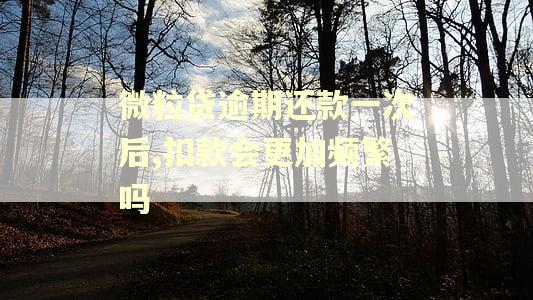 微粒贷逾期还款一次后,扣款会更加频繁吗 微粒贷逾期还款一次后,扣款会更加频繁吗