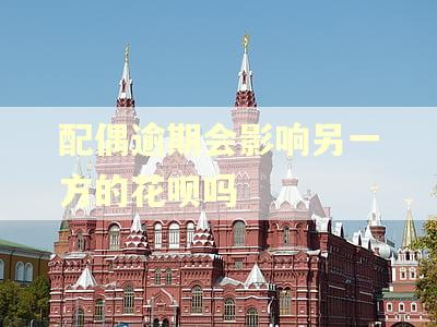 配偶逾期会影响另一方的花呗吗 配偶逾期会影响另一方的花呗吗