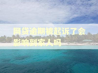 网贷逾期被起诉了会影响到家人吗