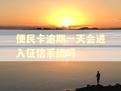 便民卡逾期一天会进入征信系统吗 便民卡逾期一天会进入征信系统吗