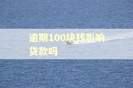 逾期100块钱影响贷款吗