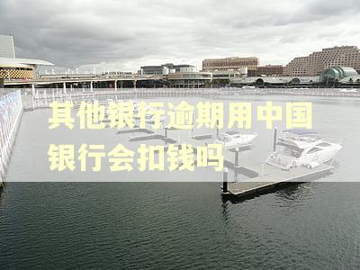 其他银行逾期用中国银行会扣钱吗