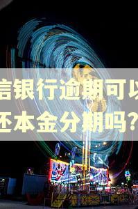 中信银行逾期可以协商还本金分期吗?