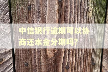 中信银行逾期可以协商还本金分期吗?