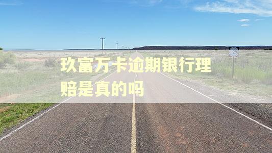 玖富万卡逾期银行理赔是真的吗