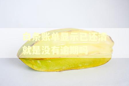 白条账单显示已还清就是没有逾期吗