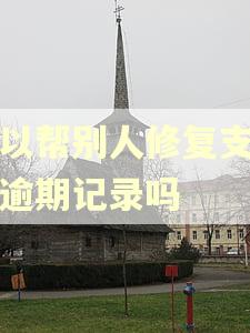 可以帮别人修复支付宝逾期记录吗