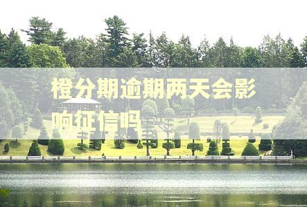 橙分期逾期两天会影响征信吗