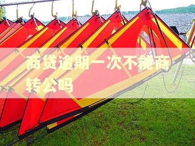商贷逾期一次不能商转公吗