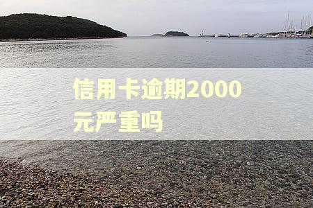 信用卡逾期2000元严重吗