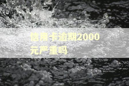 信用卡逾期2000元严重吗