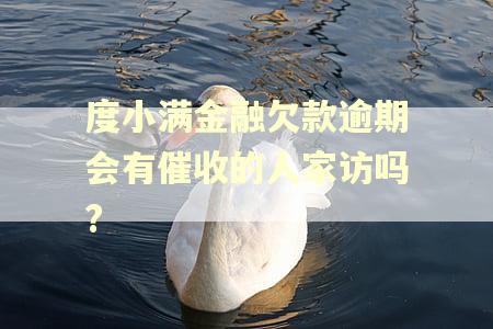 度小满金融欠款逾期会有催收的人家访吗?