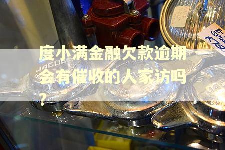 度小满金融欠款逾期会有催收的人家访吗?