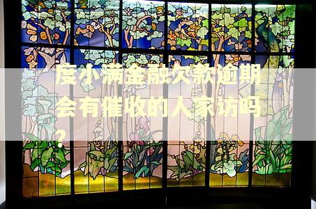 度小满金融欠款逾期会有催收的人家访吗?