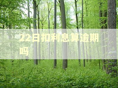22日扣利息算逾期吗 22日扣利息算逾期吗