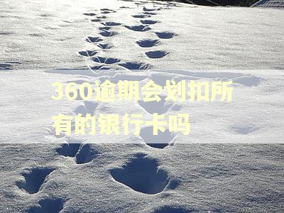360逾期会划扣所有的银行卡吗