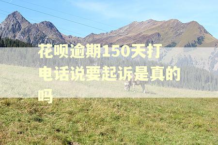 花呗逾期150天打电话说要起诉是真的吗