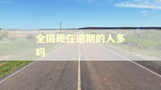 全国现在逾期的人多吗 全国现在逾期的人多吗