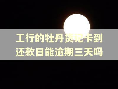 工行的牡丹货记卡到还款日能逾期三天吗