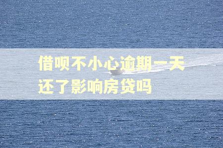 借呗不小心逾期一天还了影响房贷吗