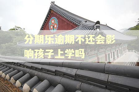 分期乐逾期不还会影响孩子上学吗