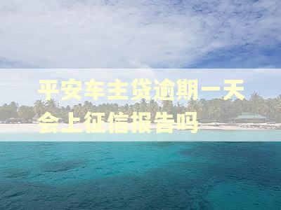 平安车主贷逾期一天会上征信报告吗
