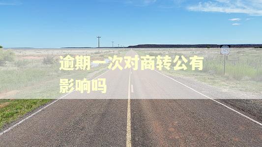 逾期一次对商转公有影响吗 逾期一次对商转公有影响吗