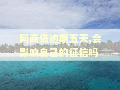 网商贷逾期五天,会影响自己的征信吗