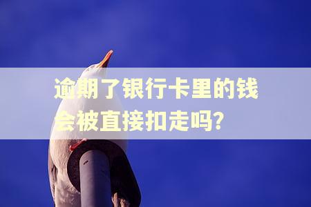 逾期了银行卡里的钱会被直接扣走吗? 逾期了银行卡里的钱会被直接扣走吗?