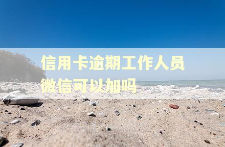 信用卡逾期工作人员微信可以加吗