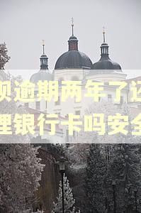 借呗逾期两年了还能办理银行卡吗安全吗