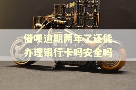 借呗逾期两年了还能办理银行卡吗安全吗