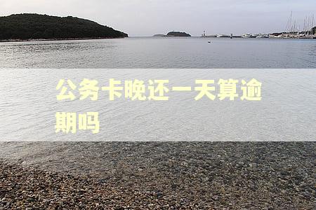 公务卡晚还一天算逾期吗