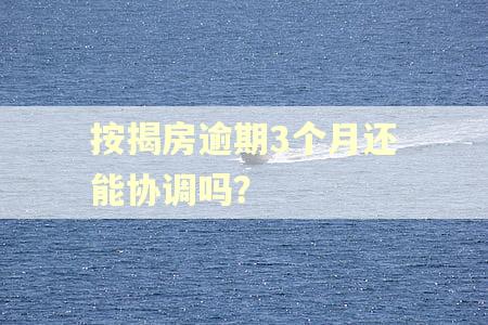 按揭房逾期3个月还能协调吗？