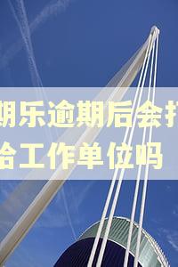 分期乐逾期后会打电话给工作单位吗