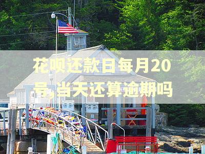 花呗还款日每月20号,当天还算逾期吗