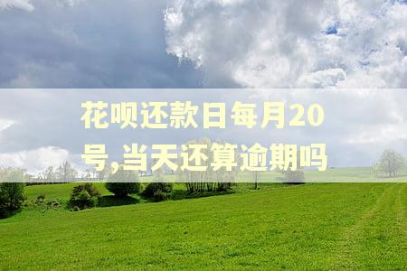 花呗还款日每月20号,当天还算逾期吗