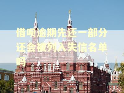 借呗逾期先还一部分还会被列入失信名单吗