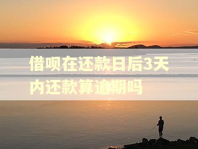 借呗在还款日后3天内还款算逾期吗
