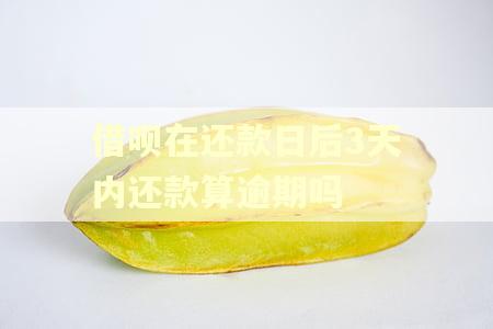 借呗在还款日后3天内还款算逾期吗