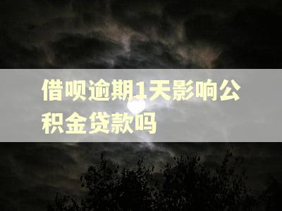 借呗逾期1天影响公积金贷款吗