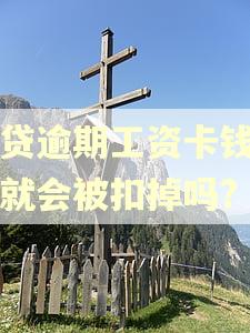 网贷逾期工资卡钱到账就会被扣掉吗?