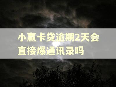 小赢卡贷逾期2天会直接爆通讯录吗