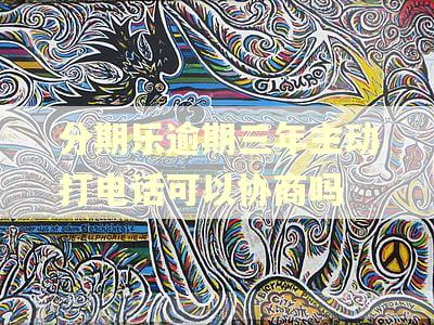 分期乐逾期三年主动打电话可以协商吗 分期乐逾期三年主动打电话可以协商吗