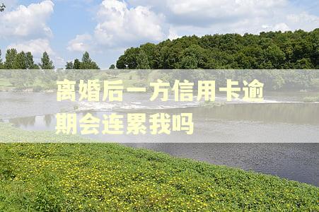 离婚后一方信用卡逾期会连累我吗