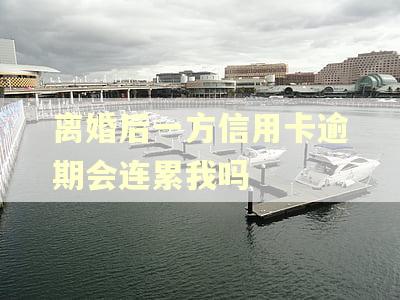 离婚后一方信用卡逾期会连累我吗 离婚后一方信用卡逾期会连累我吗