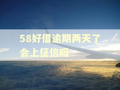 58好借逾期两天了会上征信吗
