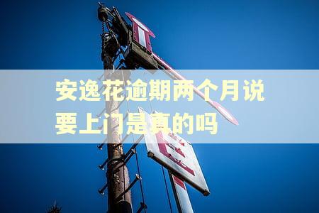 安逸花逾期两个月说要上门是真的吗