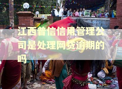 江西普信信用管理公司是处理网贷逾期的吗