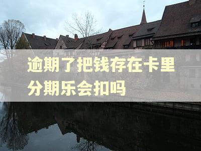 逾期了把钱存在卡里分期乐会扣吗